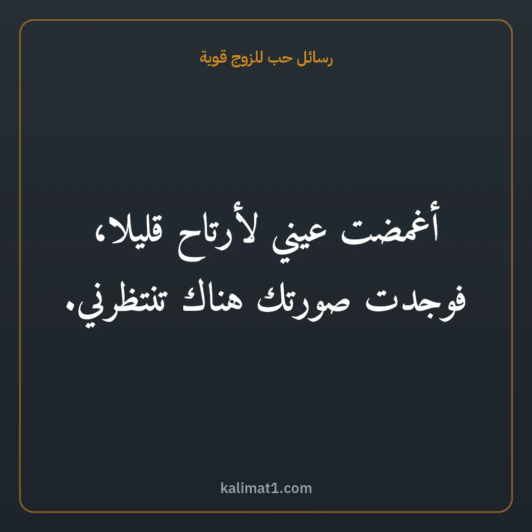 رسائل حب للزوج قوية: أغمضت عيني لأرتاح قليلا، فوجدت صورتك هناك تنتظرني.