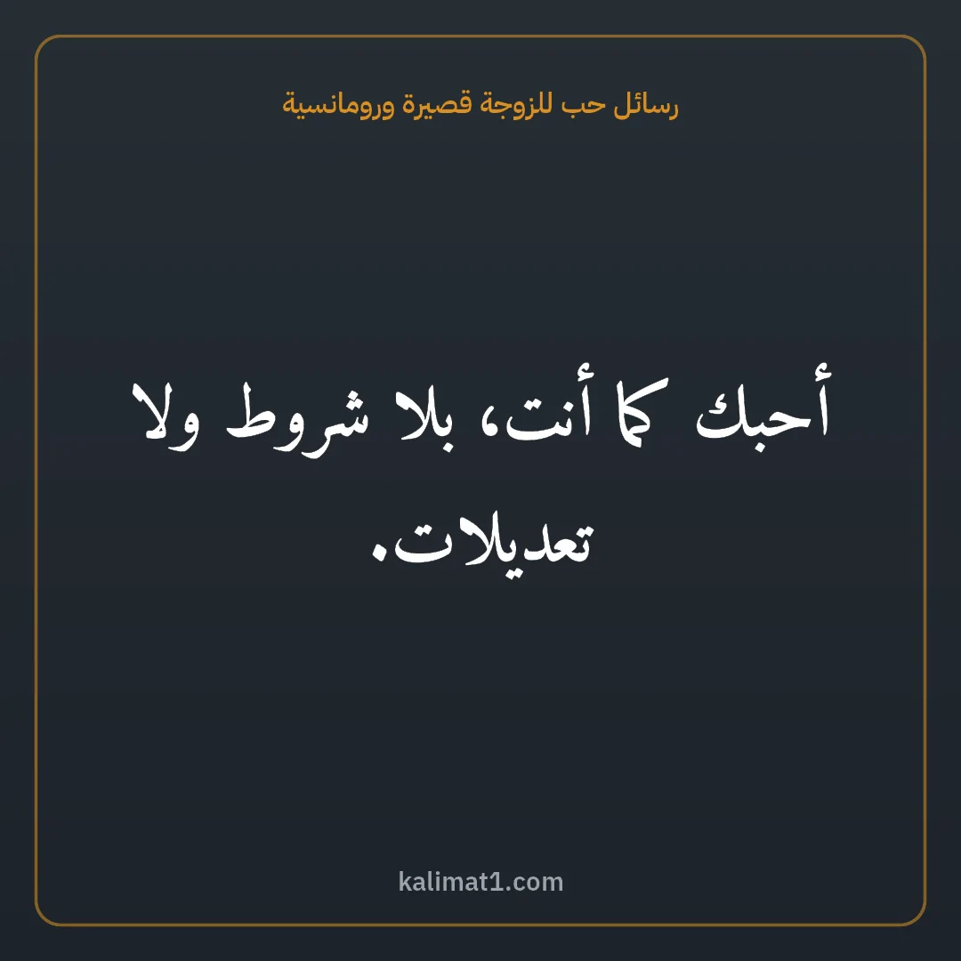 رسائل حب للزوجة قصيرة ورومانسية: أحبك كما أنت، بلا شروط ولا تعديلات.