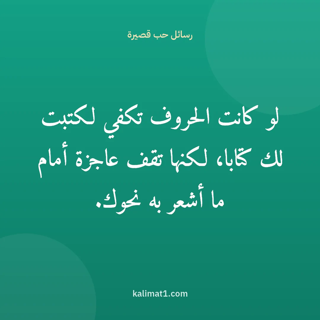 رسائل حب قصيرة: لو كانت الحروف تكفي لكتبت لك كتابا، لكنها تقف عاجزة أمام ما أشعر به نحوك.