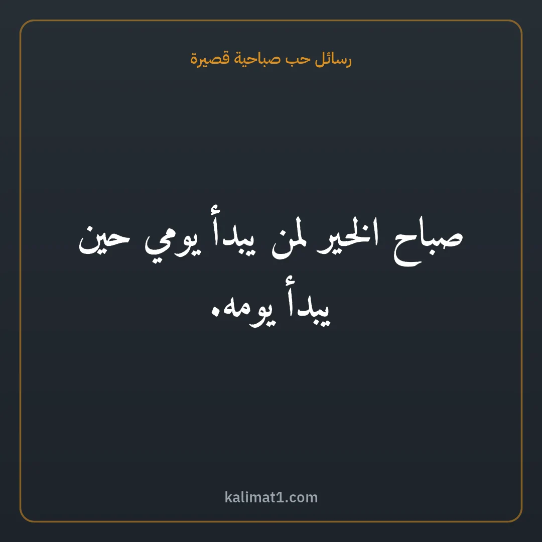 رسائل حب صباحية قصيرة: صباح الخير لمن يبدأ يومي حين يبدأ يومه.