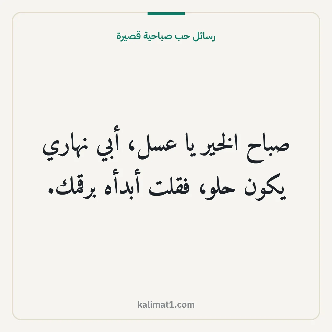 رسائل حب صباحية قصيرة: صباح الخير يا عسل، أبي نهاري يكون حلو، فقلت أبدأه برقمك.