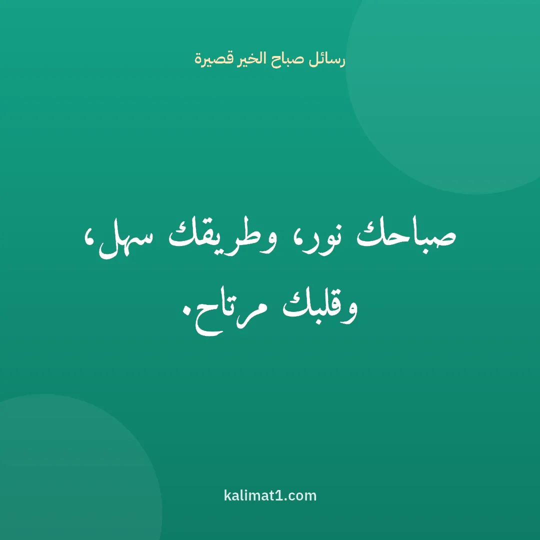 رسائل صباح الخير قصيرة: صباحك نور، وطريقك سهل، وقلبك مرتاح.