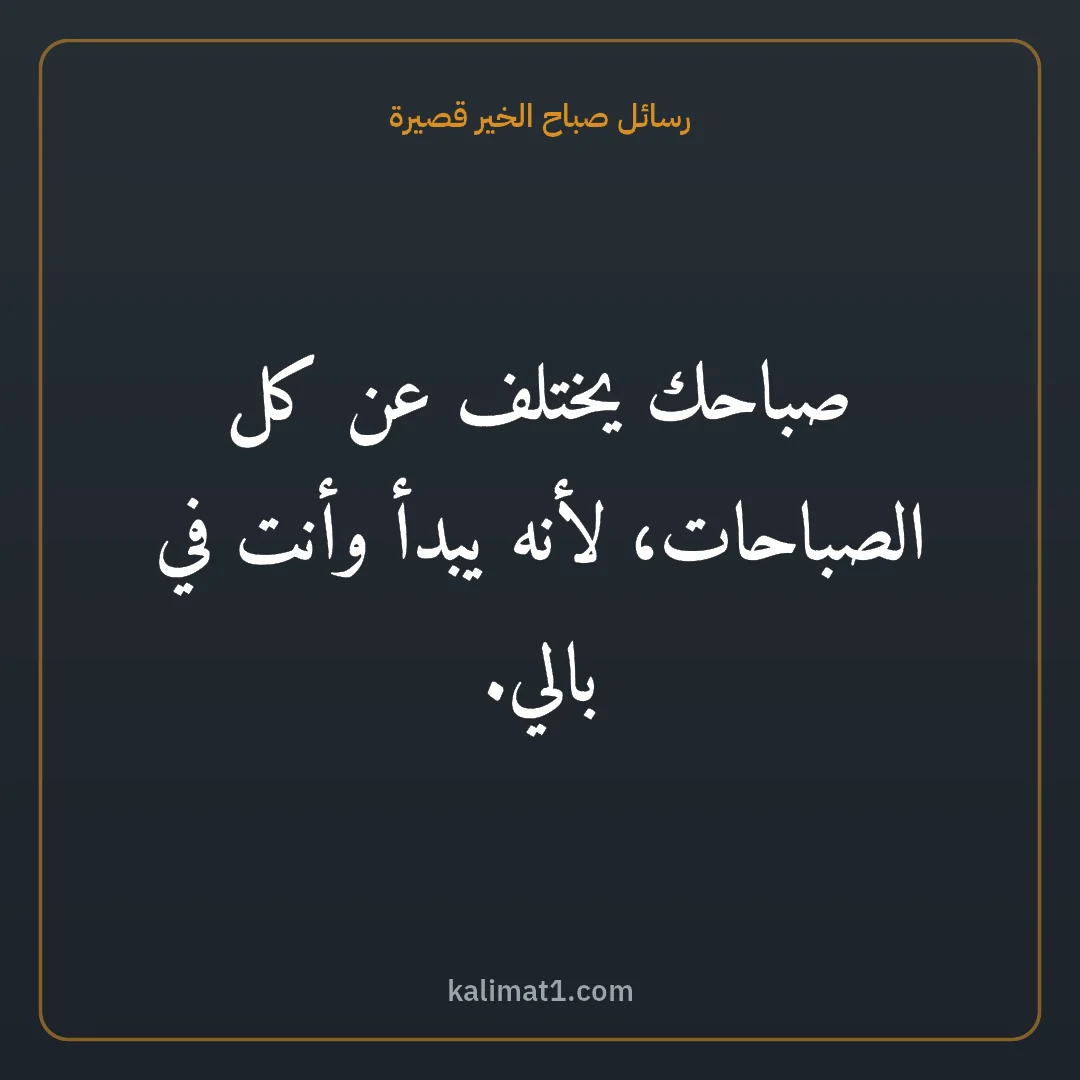 رسائل صباح الخير قصيرة: صباحك يختلف عن كل الصباحات، لأنه يبدأ وأنت في بالي.