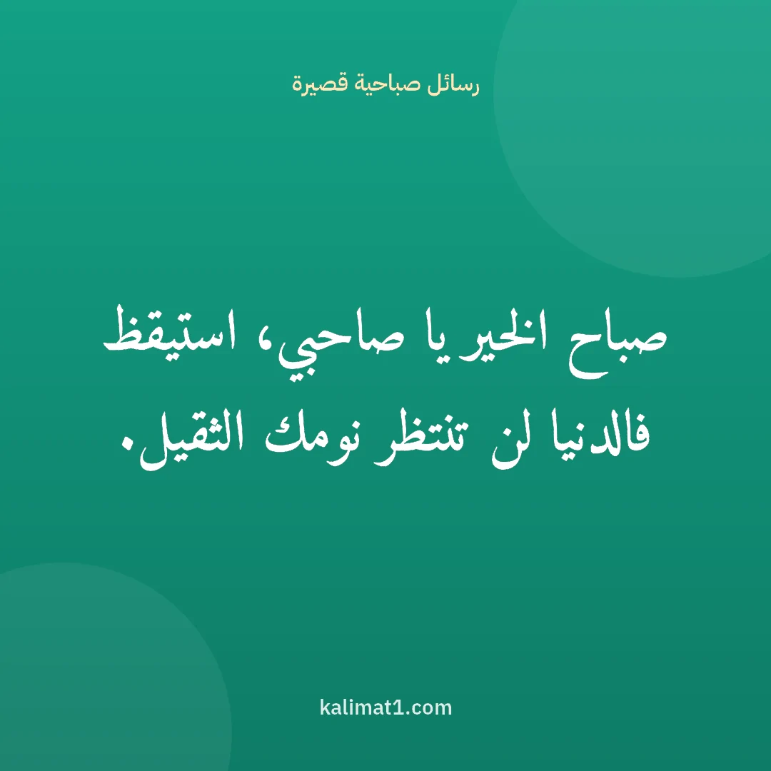 رسائل صباحية قصيرة: صباح الخير يا صاحبي، استيقظ فالدنيا لن تنتظر نومك الثقيل.