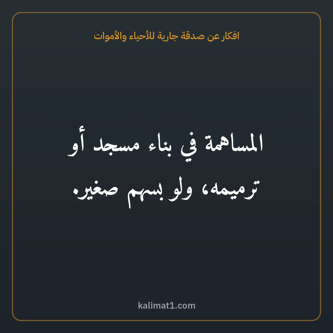 افكار عن صدقة جارية للأحياء والأموات: المساهمة في بناء مسجد أو ترميمه، ولو بسهم صغير.