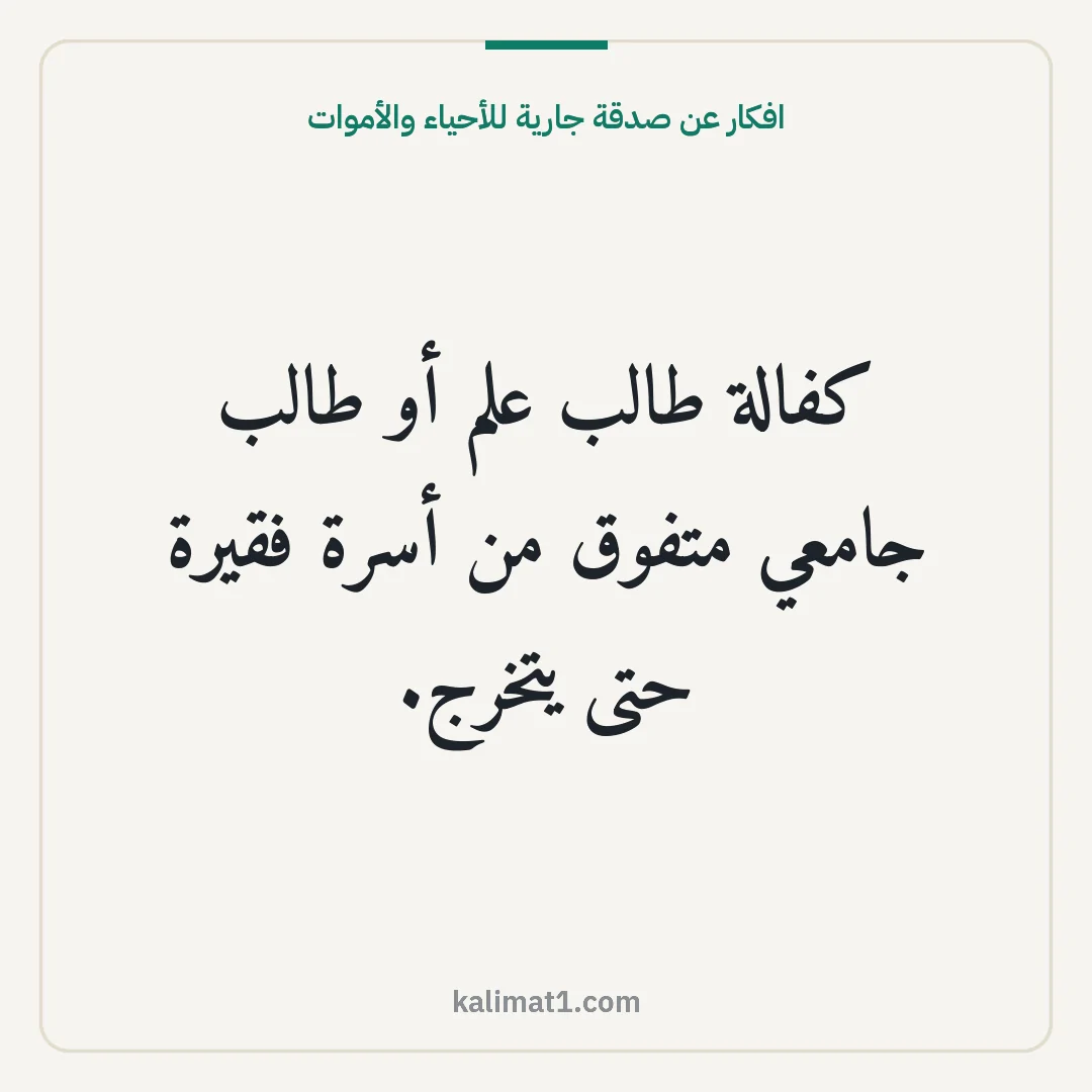 افكار عن صدقة جارية للأحياء والأموات: كفالة طالب علم أو طالب جامعي متفوق من أسرة فقيرة حتى يتخرج.
