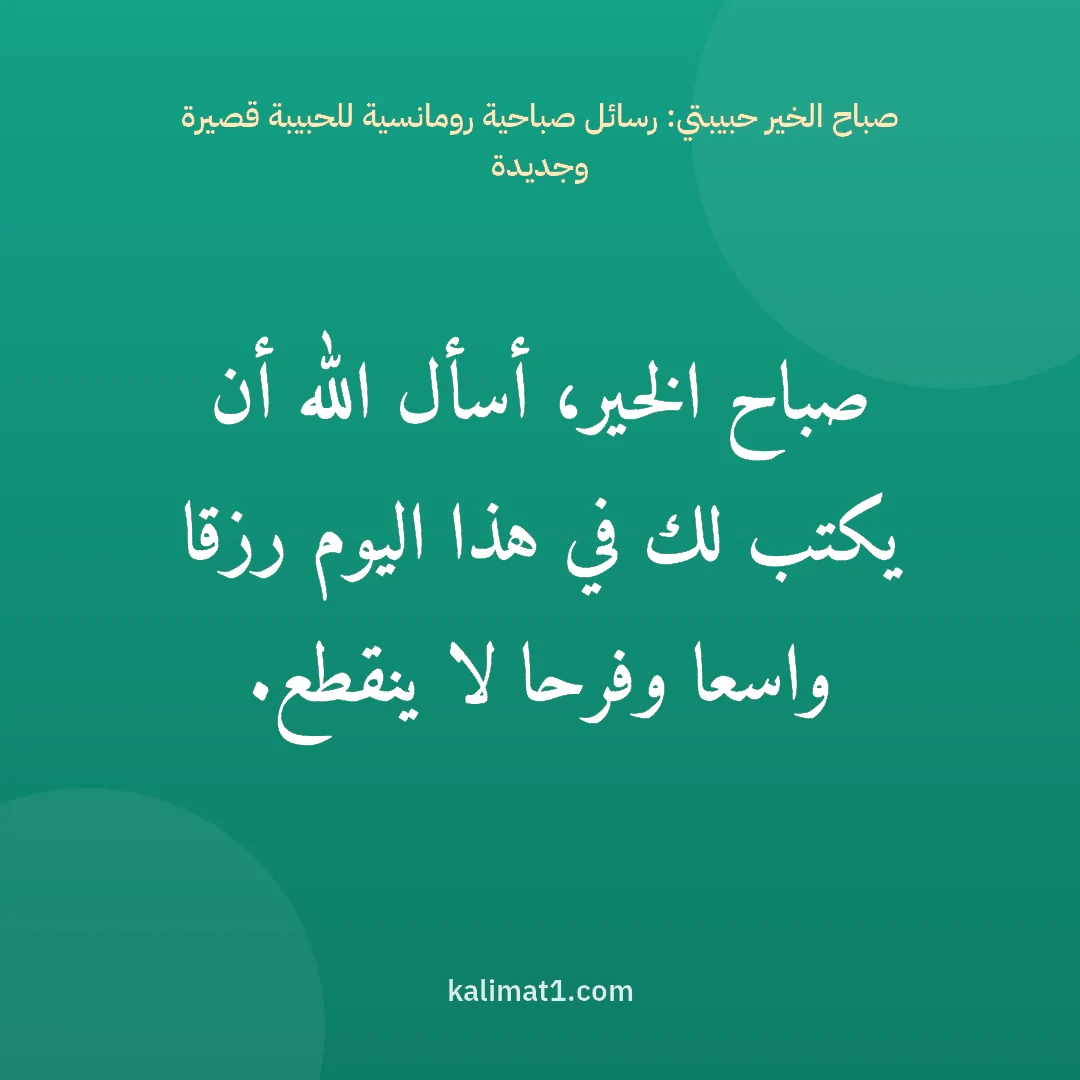 صباح الخير حبيبتي: رسائل صباحية رومانسية للحبيبة قصيرة وجديدة: صباح الخير، أسأل الله أن يكتب لك في هذا اليوم رزقا واسعا وفرحا لا ينقطع.