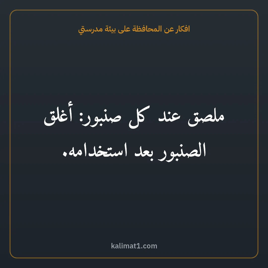 افكار عن المحافظة على بيئة مدرستي: ملصق عند كل صنبور: أغلق الصنبور بعد استخدامه.