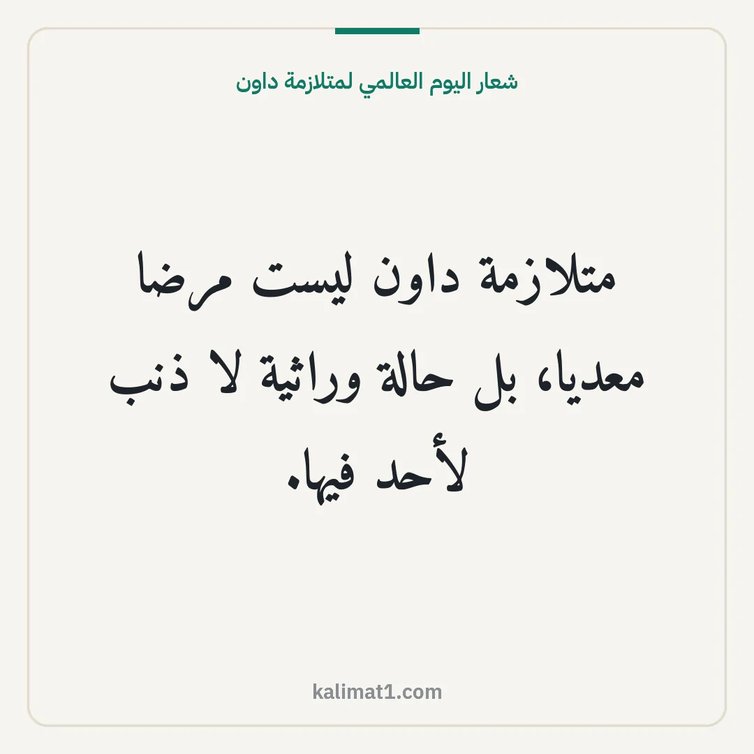 شعار اليوم العالمي لمتلازمة داون: متلازمة داون ليست مرضا معديا، بل حالة وراثية لا ذنب لأحد فيها.