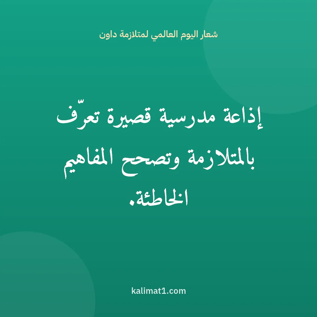 شعار اليوم العالمي لمتلازمة داون: إذاعة مدرسية قصيرة تعرّف بالمتلازمة وتصحح المفاهيم الخاطئة.