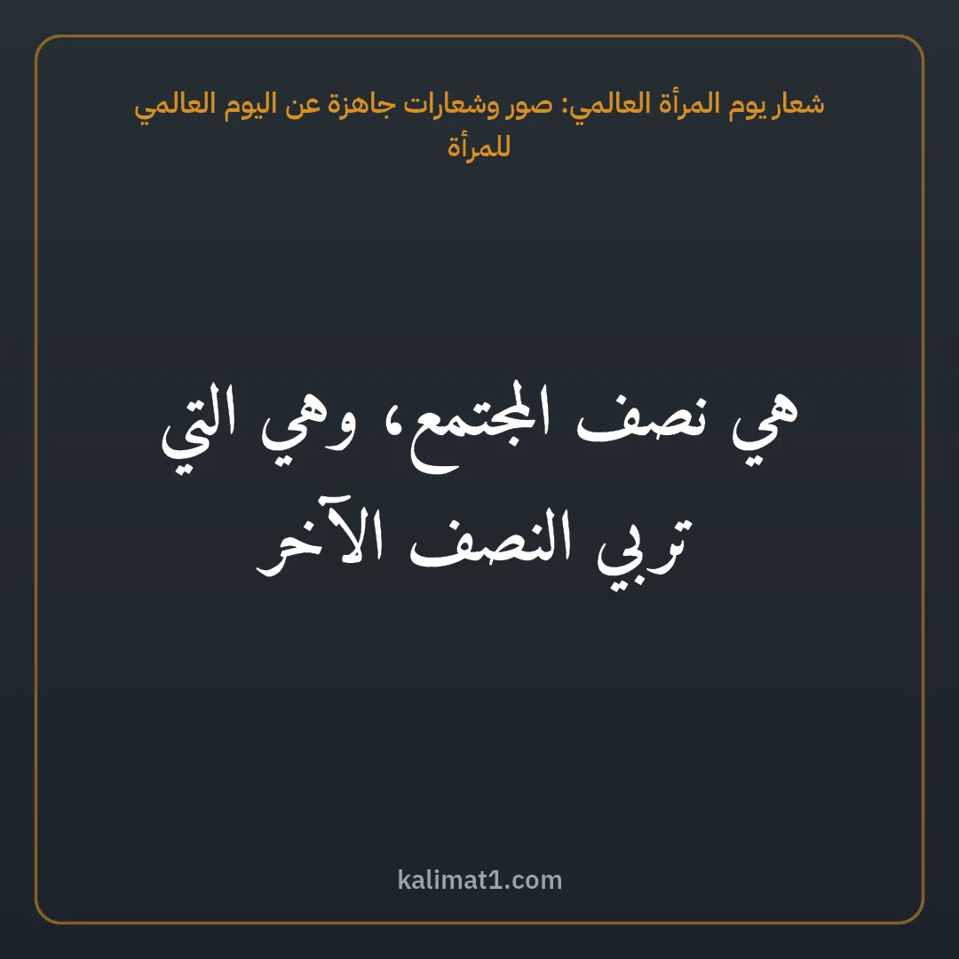 شعار يوم المرأة العالمي: صور وشعارات جاهزة عن اليوم العالمي للمرأة: هي نصف المجتمع، وهي التي تربي النصف الآخر