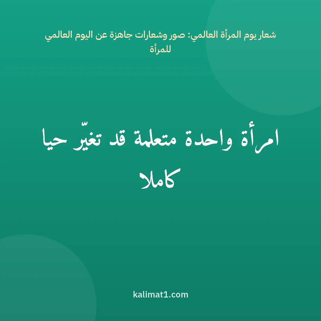 شعار يوم المرأة العالمي: صور وشعارات جاهزة عن اليوم العالمي للمرأة: امرأة واحدة متعلمة قد تغيّر حيا كاملا