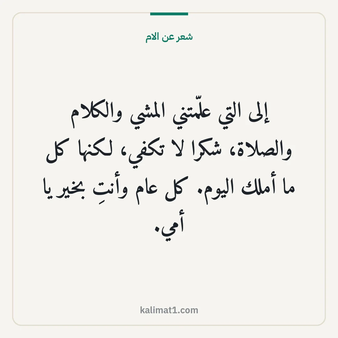 شعر عن الام: إلى التي علّمتني المشي والكلام والصلاة، شكرا لا تكفي، لكنها كل ما أملك اليوم. كل عام وأنتِ...