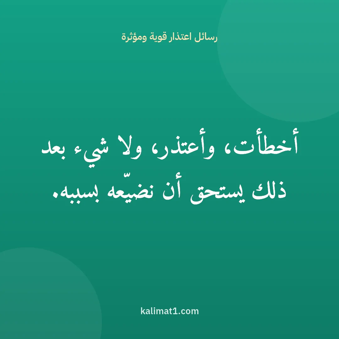 رسائل اعتذار قوية ومؤثرة: أخطأت، وأعتذر، ولا شيء بعد ذلك يستحق أن نضيّعه بسببه.