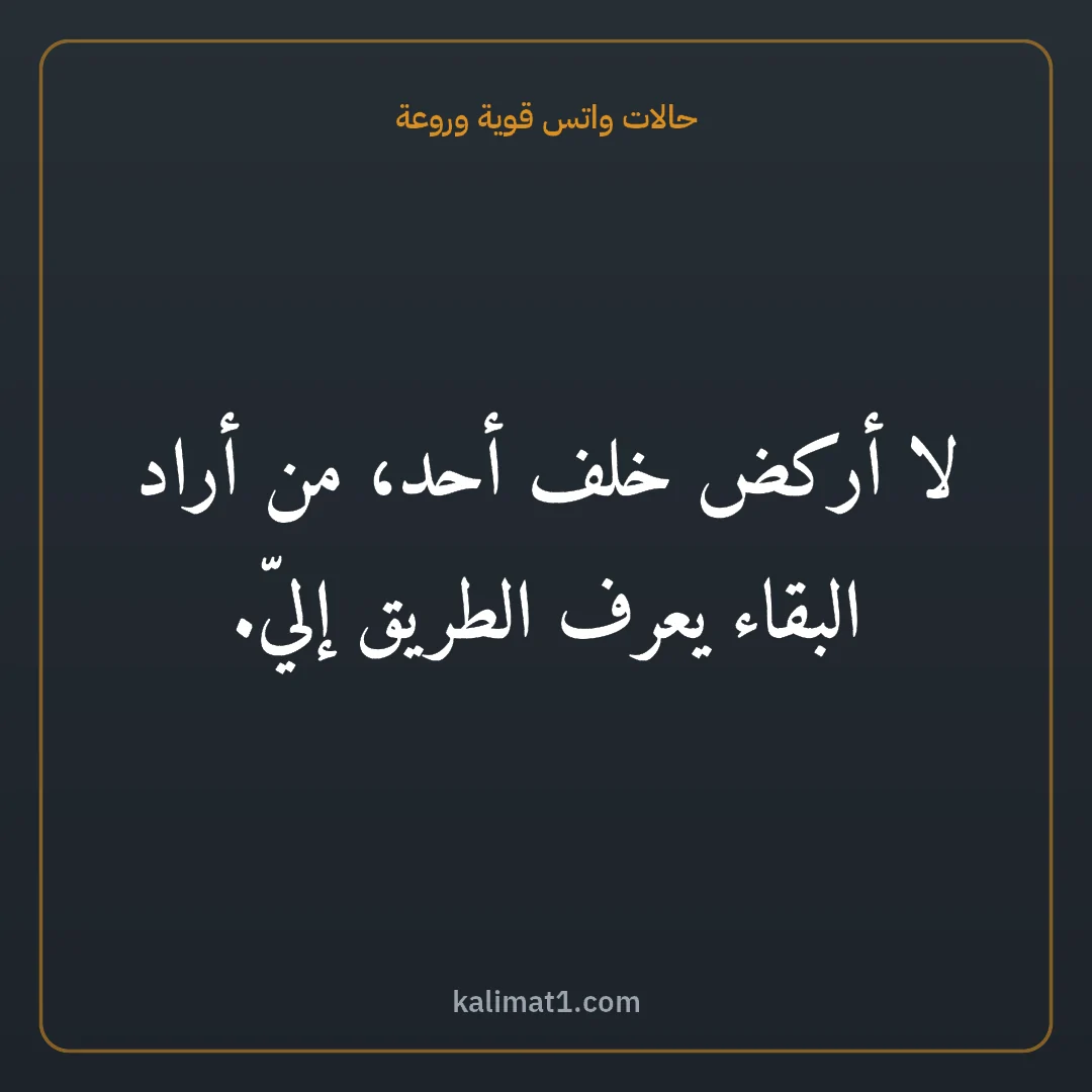 حالات واتس قوية وروعة: لا أركض خلف أحد، من أراد البقاء يعرف الطريق إليّ.