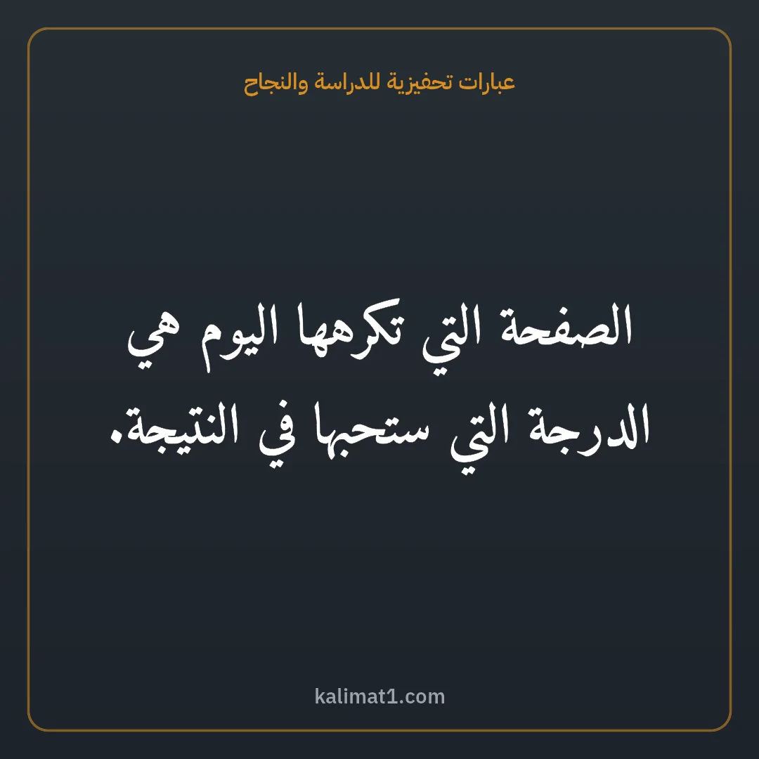 عبارات تحفيزية للدراسة والنجاح: الصفحة التي تكرهها اليوم هي الدرجة التي ستحبها في النتيجة.