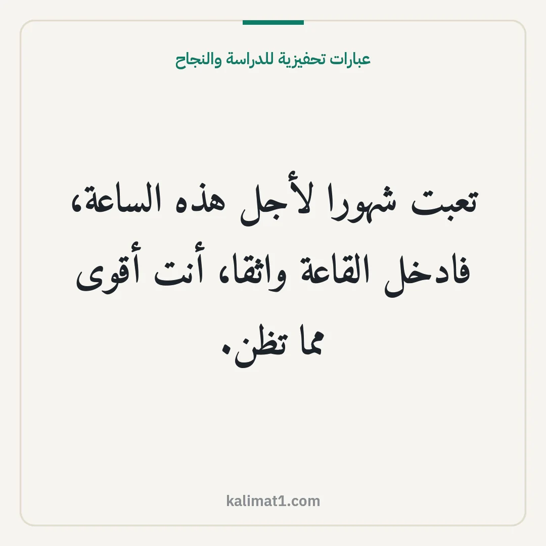 عبارات تحفيزية للدراسة والنجاح: تعبت شهورا لأجل هذه الساعة، فادخل القاعة واثقا، أنت أقوى مما تظن.