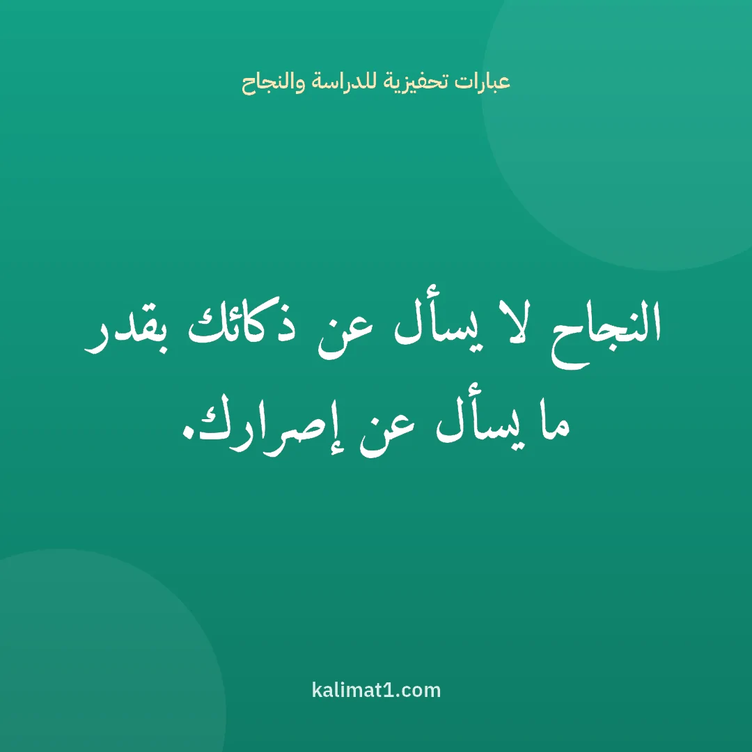 عبارات تحفيزية للدراسة والنجاح: النجاح لا يسأل عن ذكائك بقدر ما يسأل عن إصرارك.