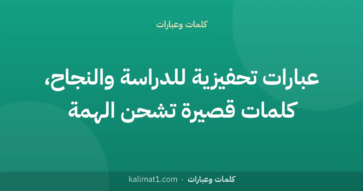 عبارات تحفيزية للدراسة والنجاح، كلمات قصيرة تشحن الهمة