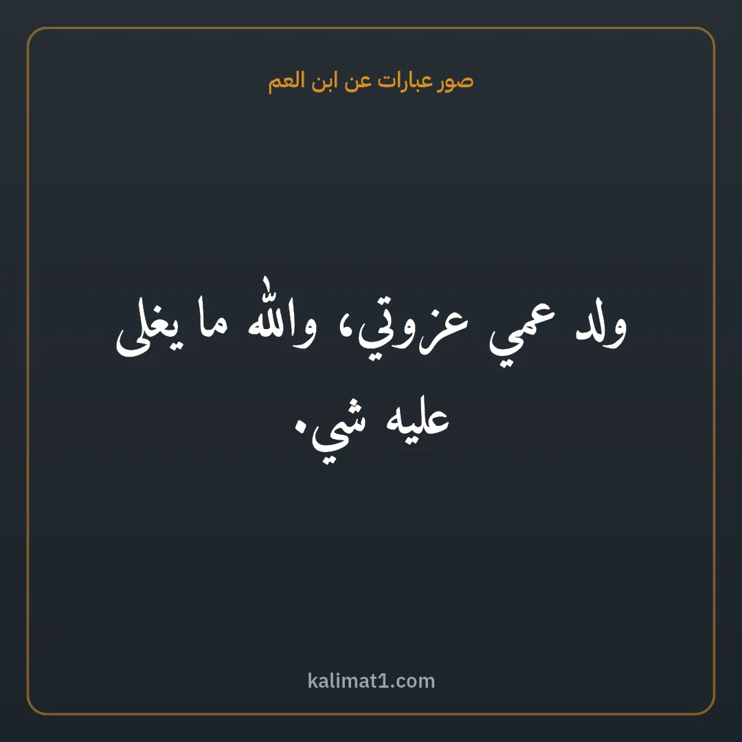 صور عبارات عن ابن العم: ولد عمي عزوتي، والله ما يغلى عليه شي.