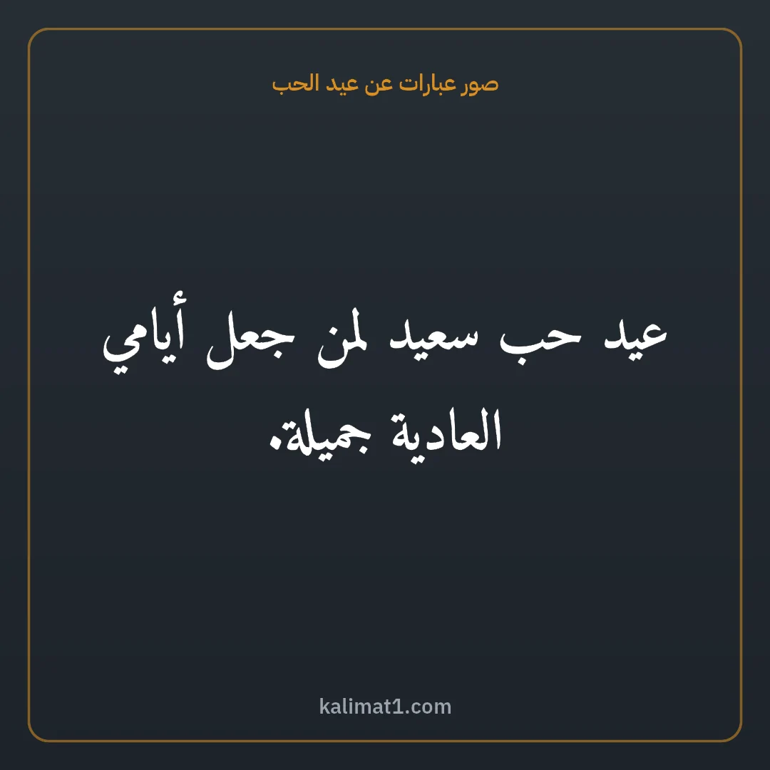 صور عبارات عن عيد الحب: عيد حب سعيد لمن جعل أيامي العادية جميلة.