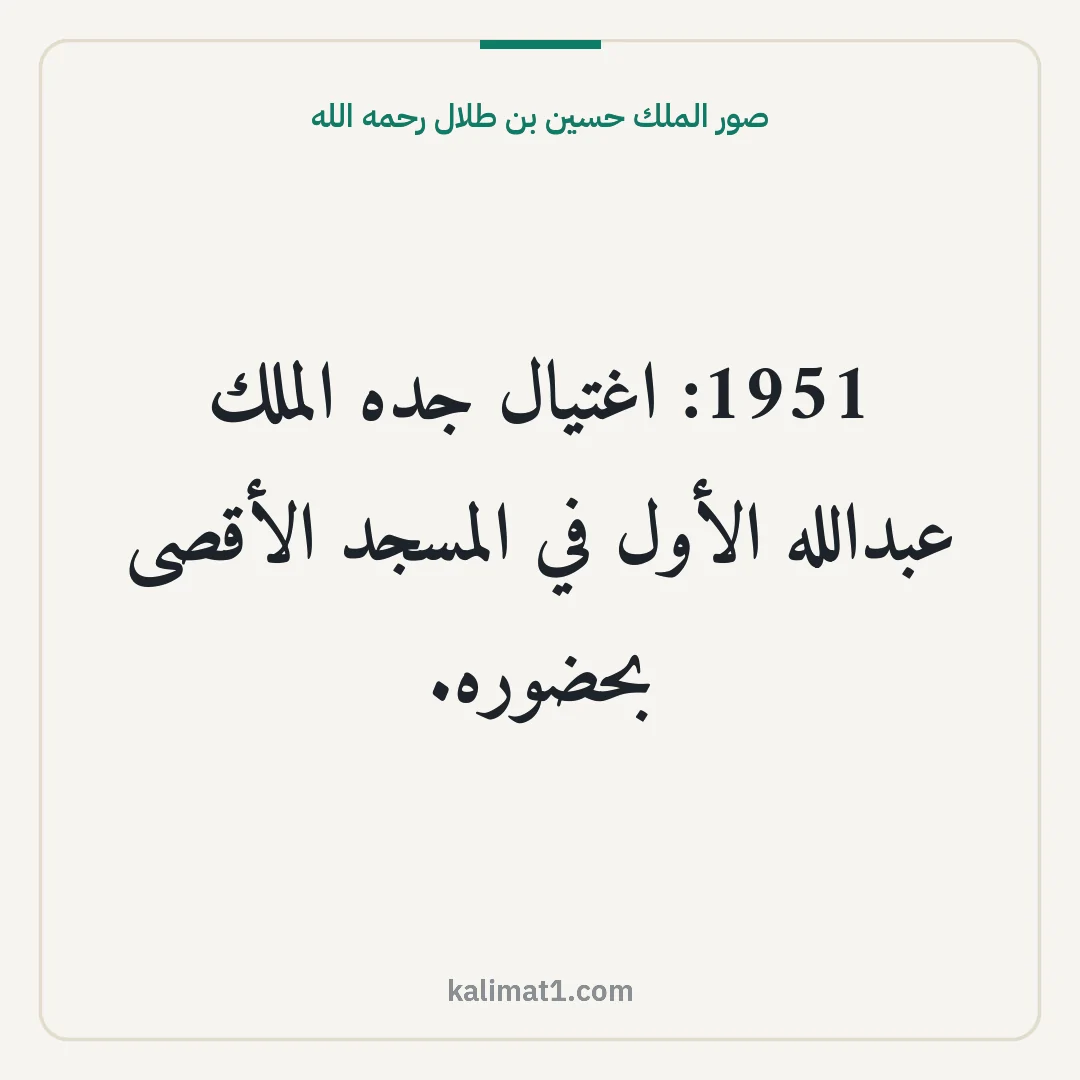 صور الملك حسين بن طلال رحمه الله: 1951: اغتيال جده الملك عبدالله الأول في المسجد الأقصى بحضوره.