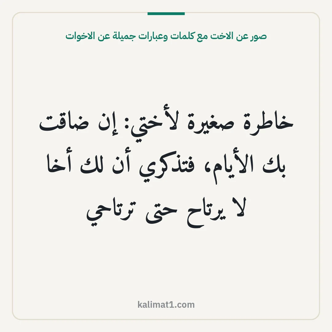 صور عن الاخت مع كلمات وعبارات جميلة عن الاخوات: خاطرة صغيرة لأختي: إن ضاقت بك الأيام، فتذكري أن لك أخا لا يرتاح حتى ترتاحي