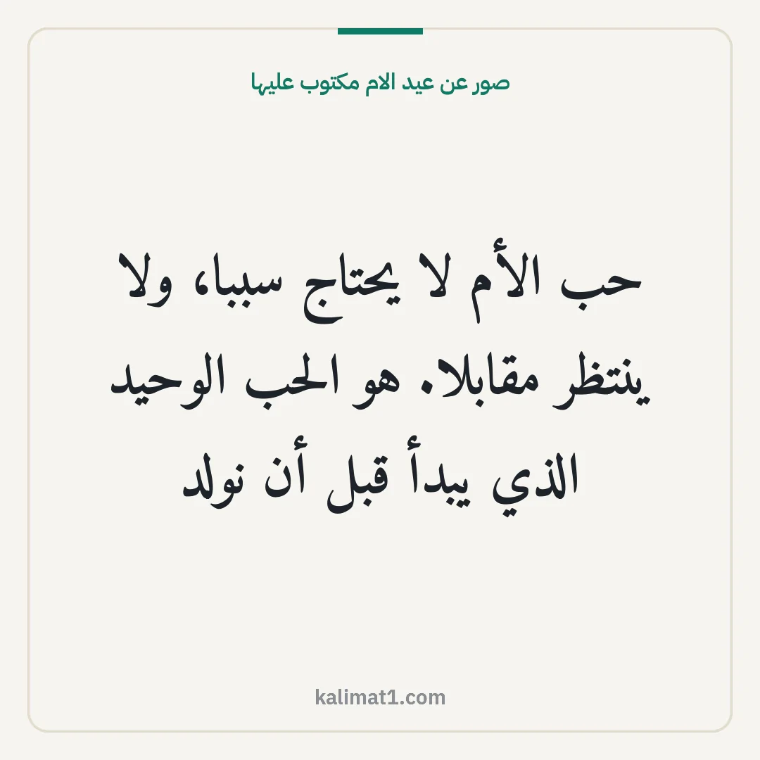 صور عن عيد الام مكتوب عليها: حب الأم لا يحتاج سببا، ولا ينتظر مقابلا. هو الحب الوحيد الذي يبدأ قبل أن نولد