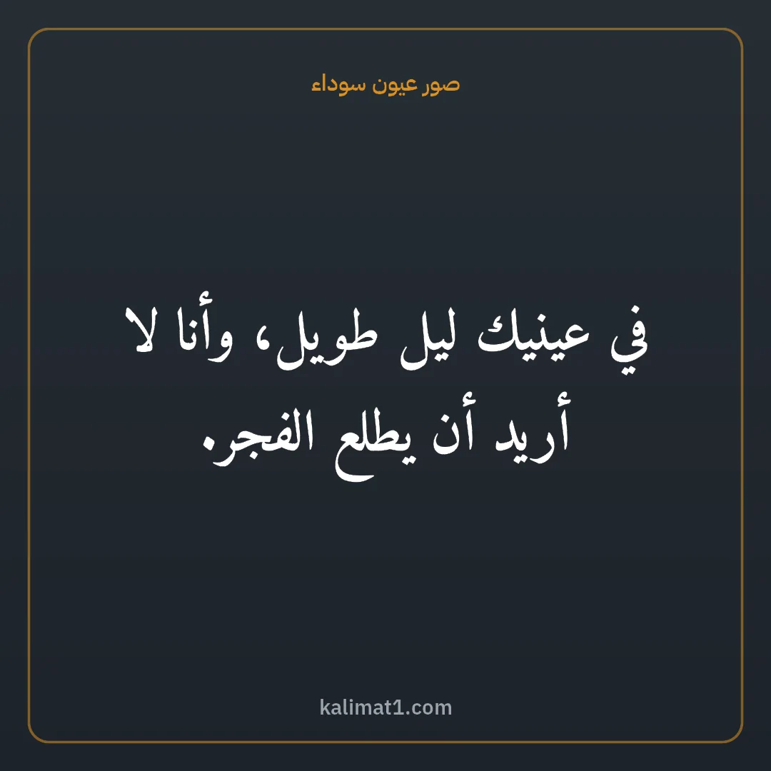 صور عيون سوداء: في عينيك ليل طويل، وأنا لا أريد أن يطلع الفجر.