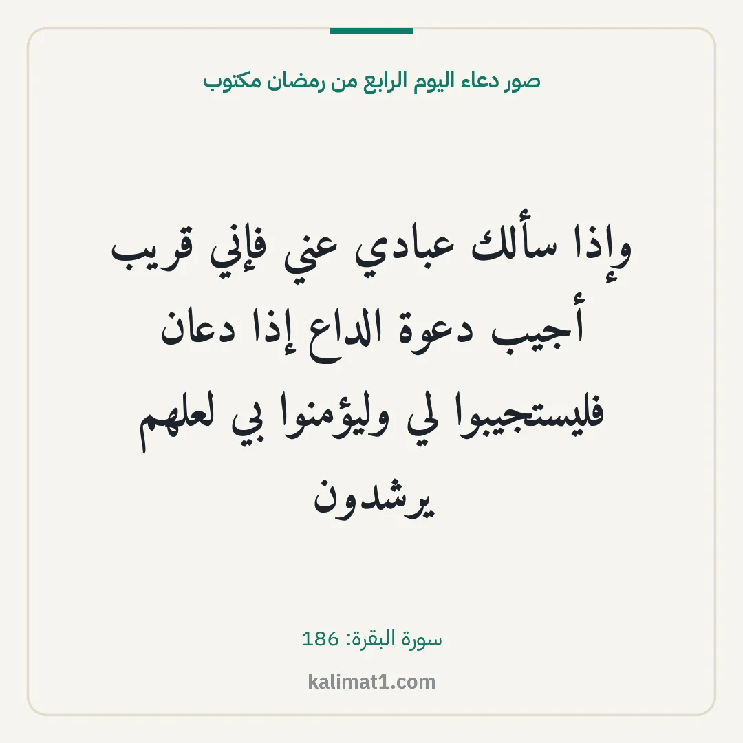 صور دعاء اليوم الرابع من رمضان مكتوب: وإذا سألك عبادي عني فإني قريب أجيب دعوة الداع إذا دعان فليستجيبوا لي وليؤمنوا بي لعلهم يرش...