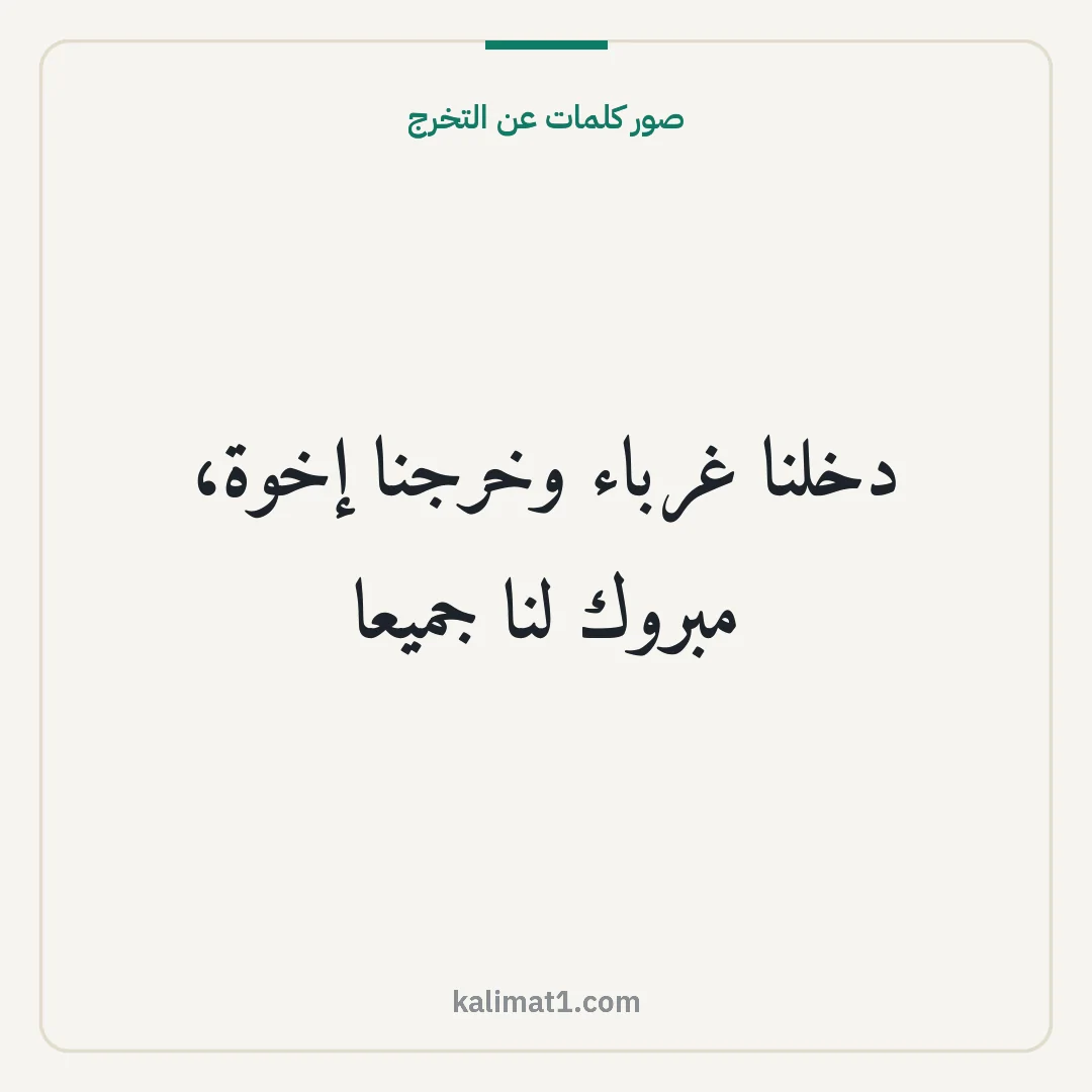 صور كلمات عن التخرج: دخلنا غرباء وخرجنا إخوة، مبروك لنا جميعا