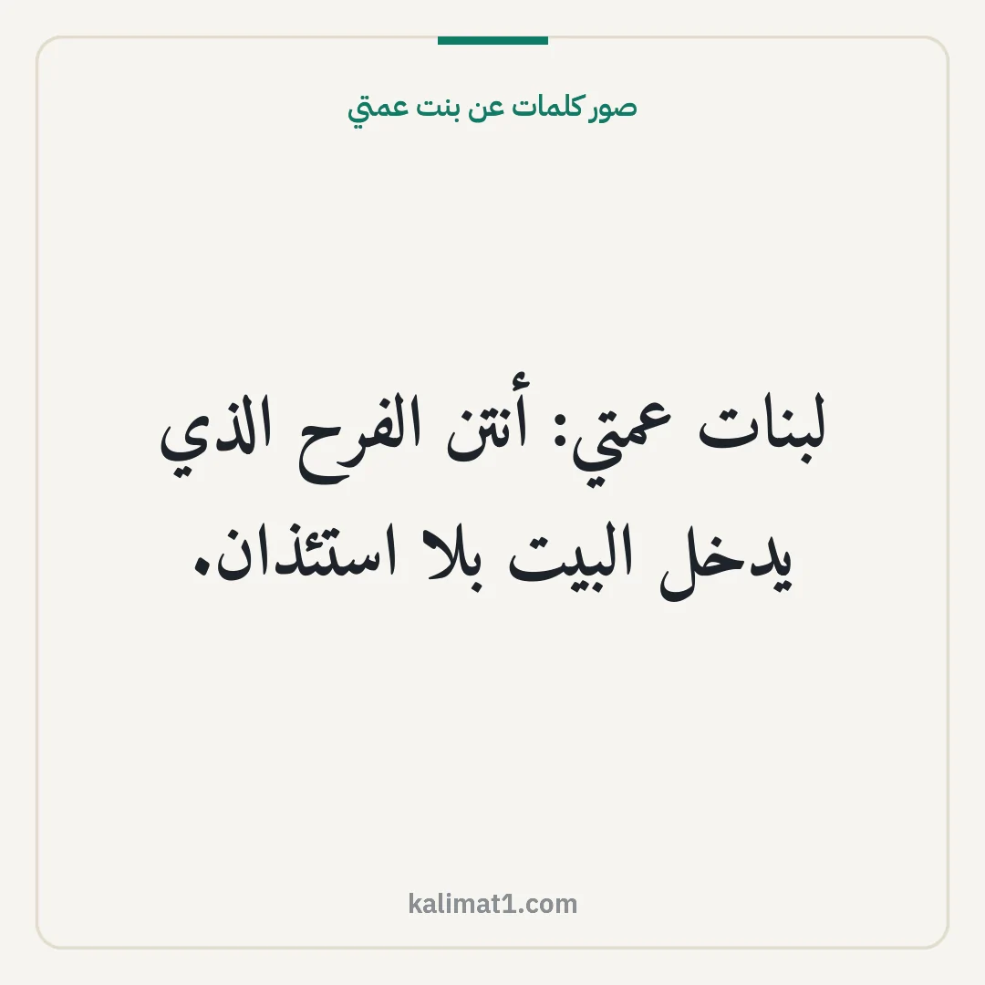 صور كلمات عن بنت عمتي: لبنات عمتي: أنتن الفرح الذي يدخل البيت بلا استئذان.