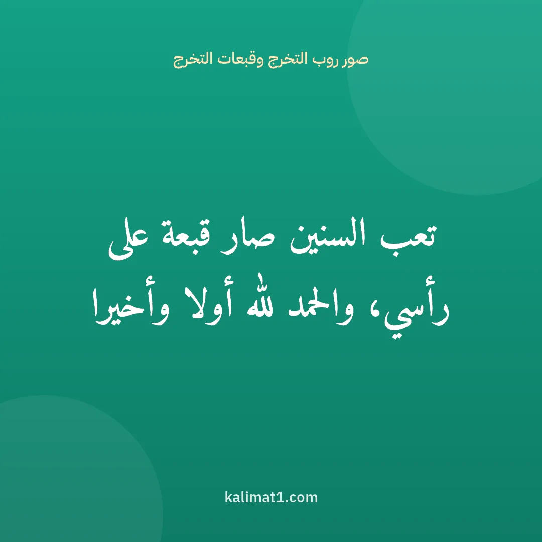 صور روب التخرج وقبعات التخرج: تعب السنين صار قبعة على رأسي، والحمد لله أولا وأخيرا