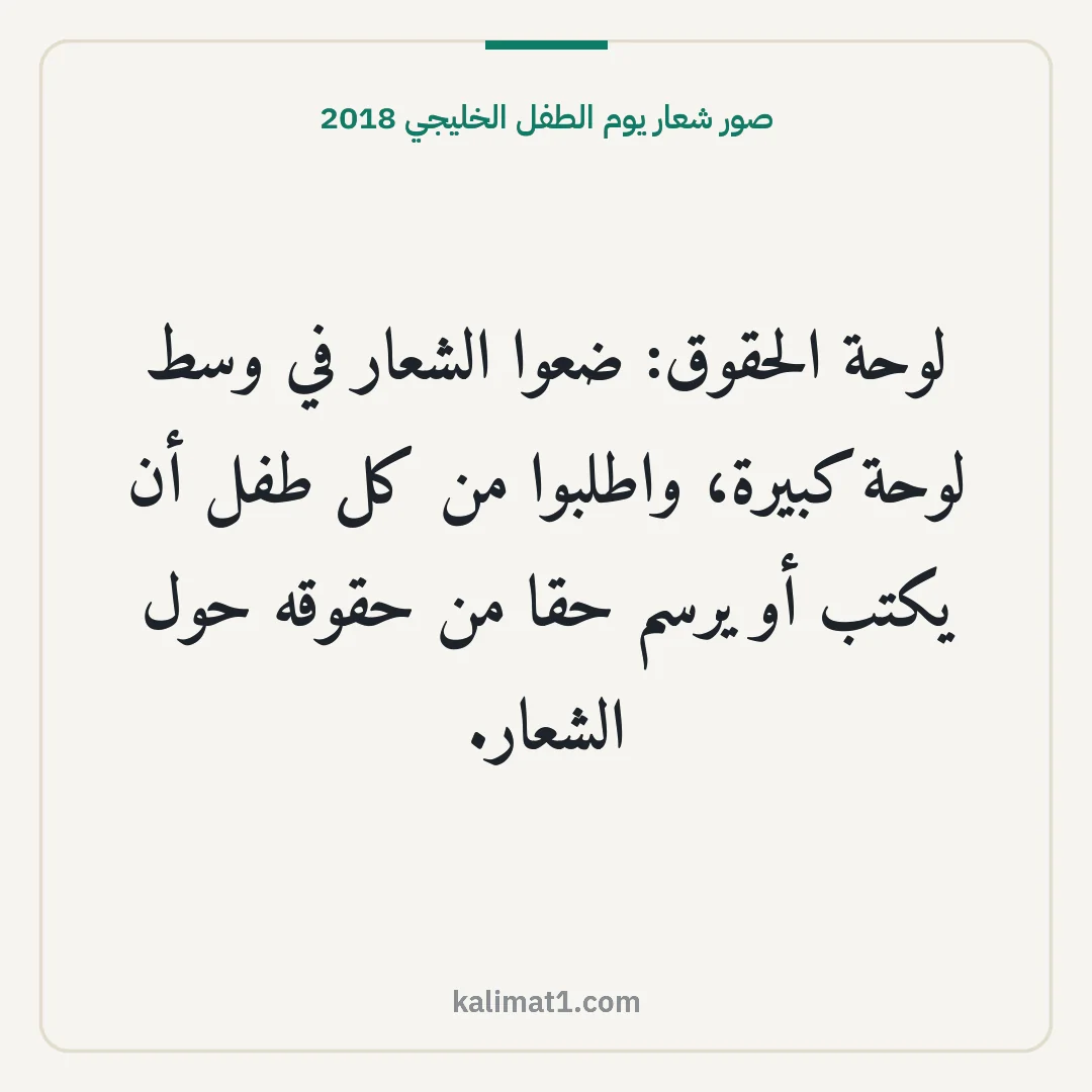 صور شعار يوم الطفل الخليجي 2018: لوحة الحقوق: ضعوا الشعار في وسط لوحة كبيرة، واطلبوا من كل طفل أن يكتب أو يرسم حقا من حقوقه...