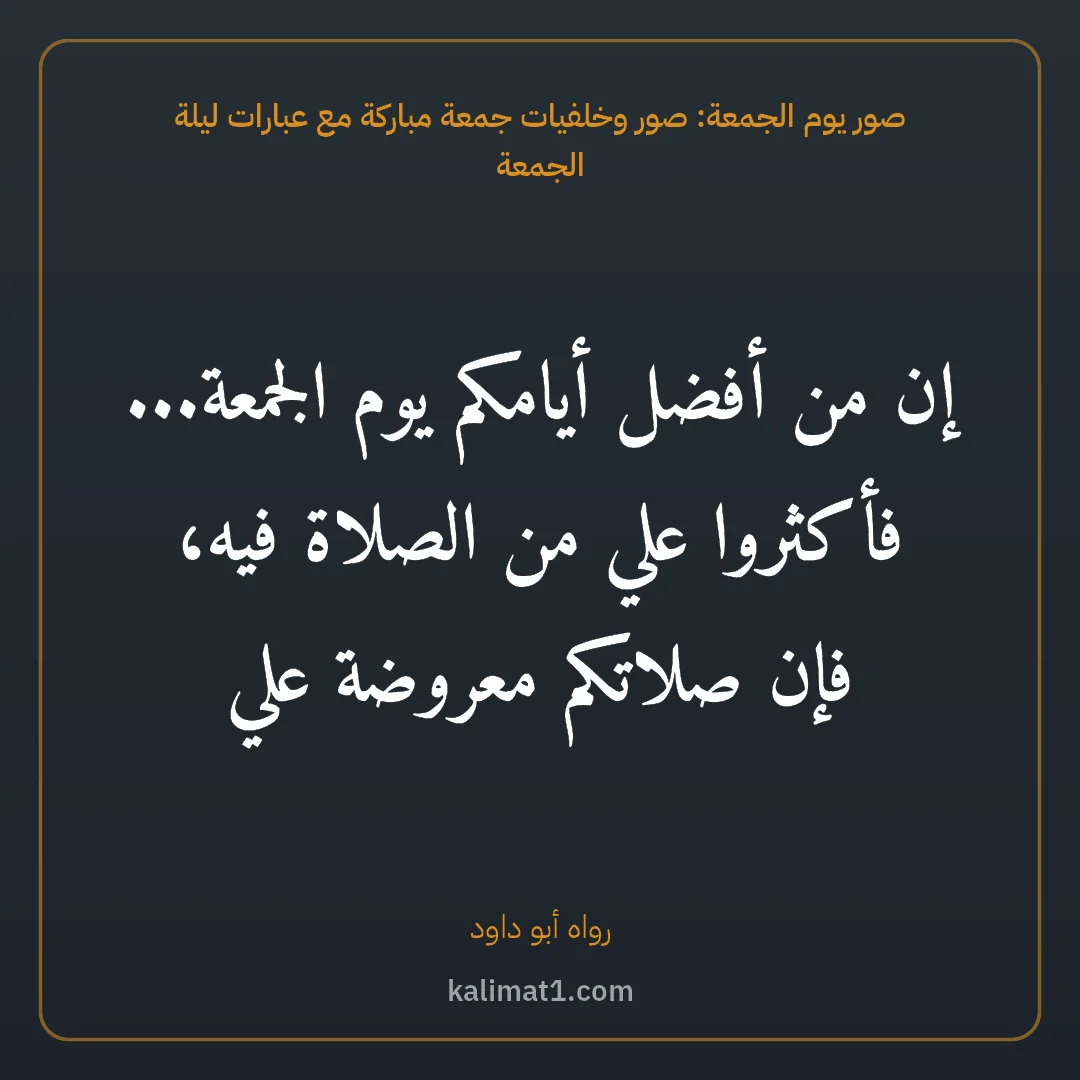 صور يوم الجمعة: صور وخلفيات جمعة مباركة مع عبارات ليلة الجمعة: إن من أفضل أيامكم يوم الجمعة... فأكثروا علي من الصلاة فيه، فإن صلاتكم معروضة علي
