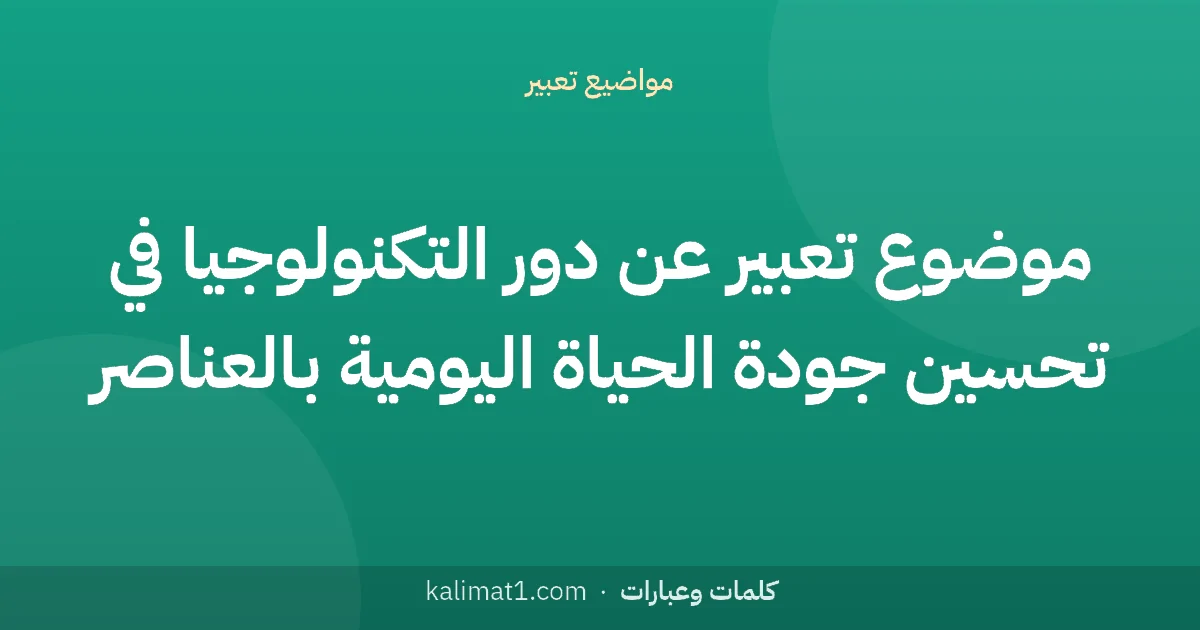 موضوع تعبير عن دور التكنولوجيا في تحسين جودة الحياة اليومية بالعناصر