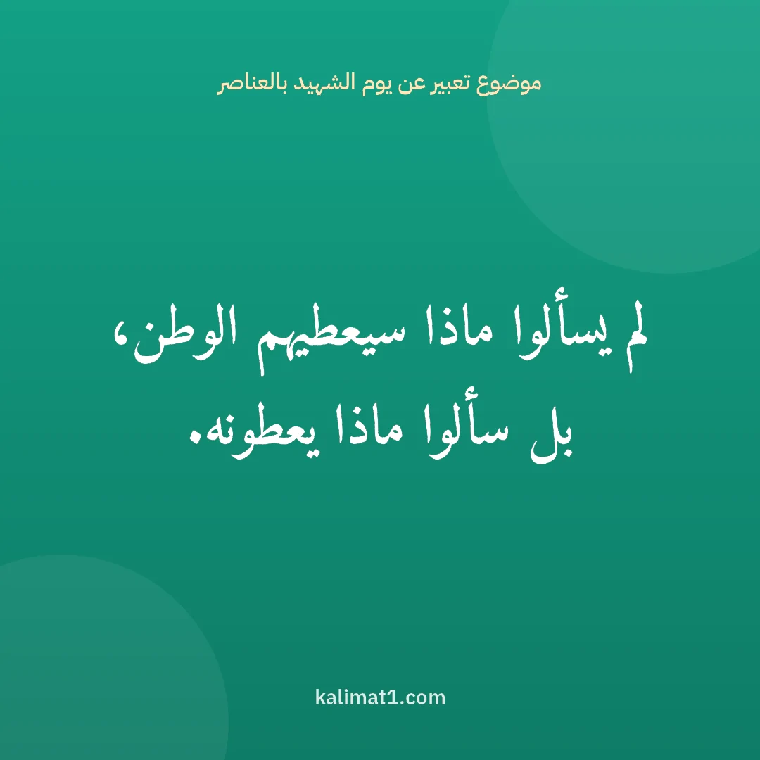 موضوع تعبير عن يوم الشهيد بالعناصر: لم يسألوا ماذا سيعطيهم الوطن، بل سألوا ماذا يعطونه.