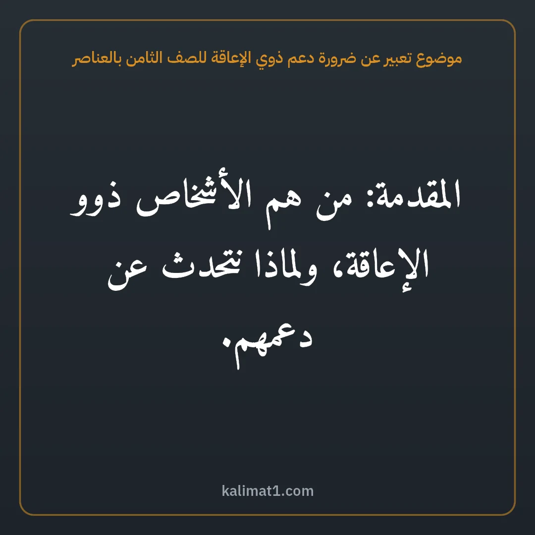 موضوع تعبير عن ضرورة دعم ذوي الإعاقة للصف الثامن بالعناصر: المقدمة: من هم الأشخاص ذوو الإعاقة، ولماذا نتحدث عن دعمهم.