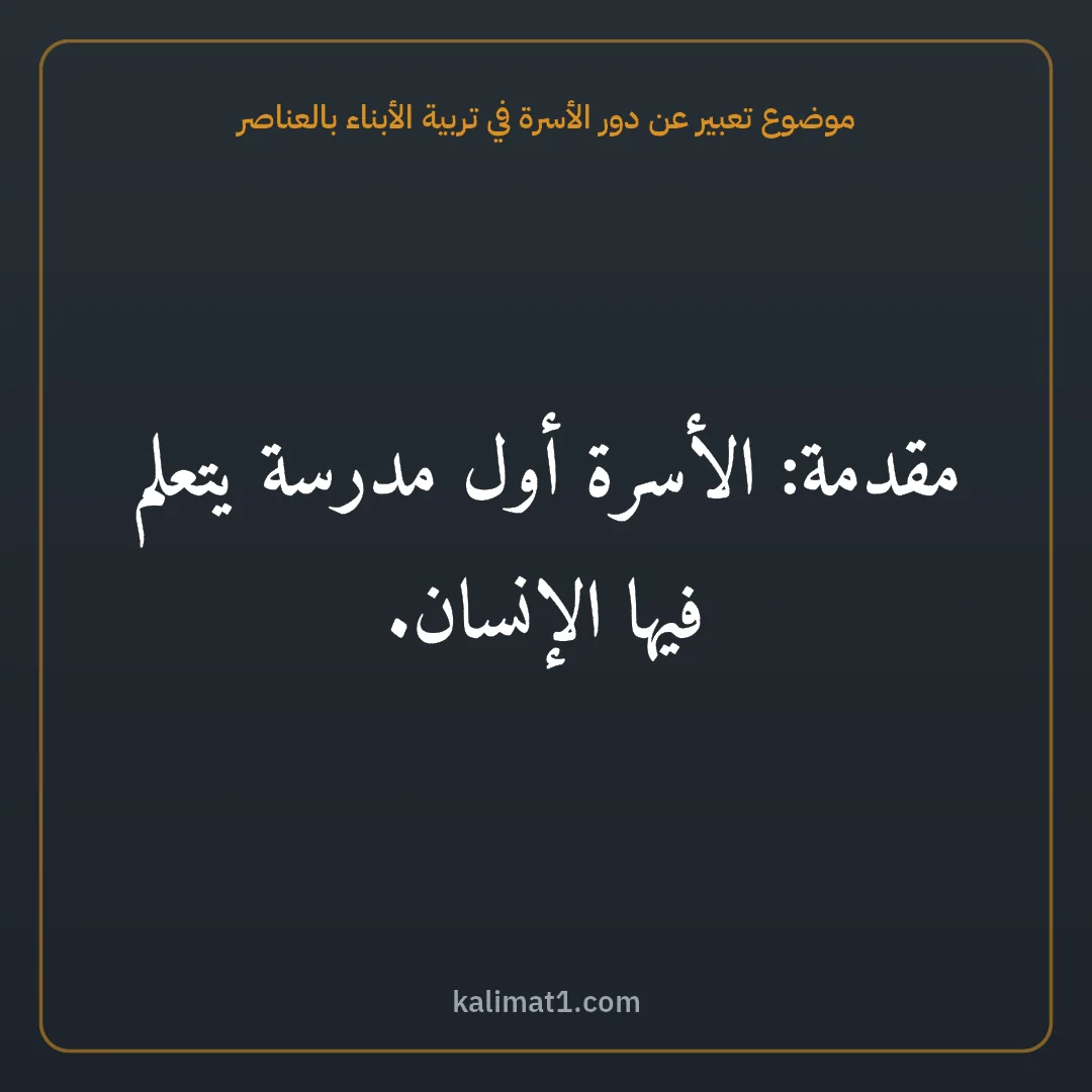موضوع تعبير عن دور الأسرة في تربية الأبناء بالعناصر: مقدمة: الأسرة أول مدرسة يتعلم فيها الإنسان.
