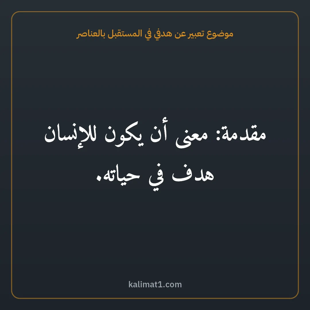 موضوع تعبير عن هدفي في المستقبل بالعناصر: مقدمة: معنى أن يكون للإنسان هدف في حياته.