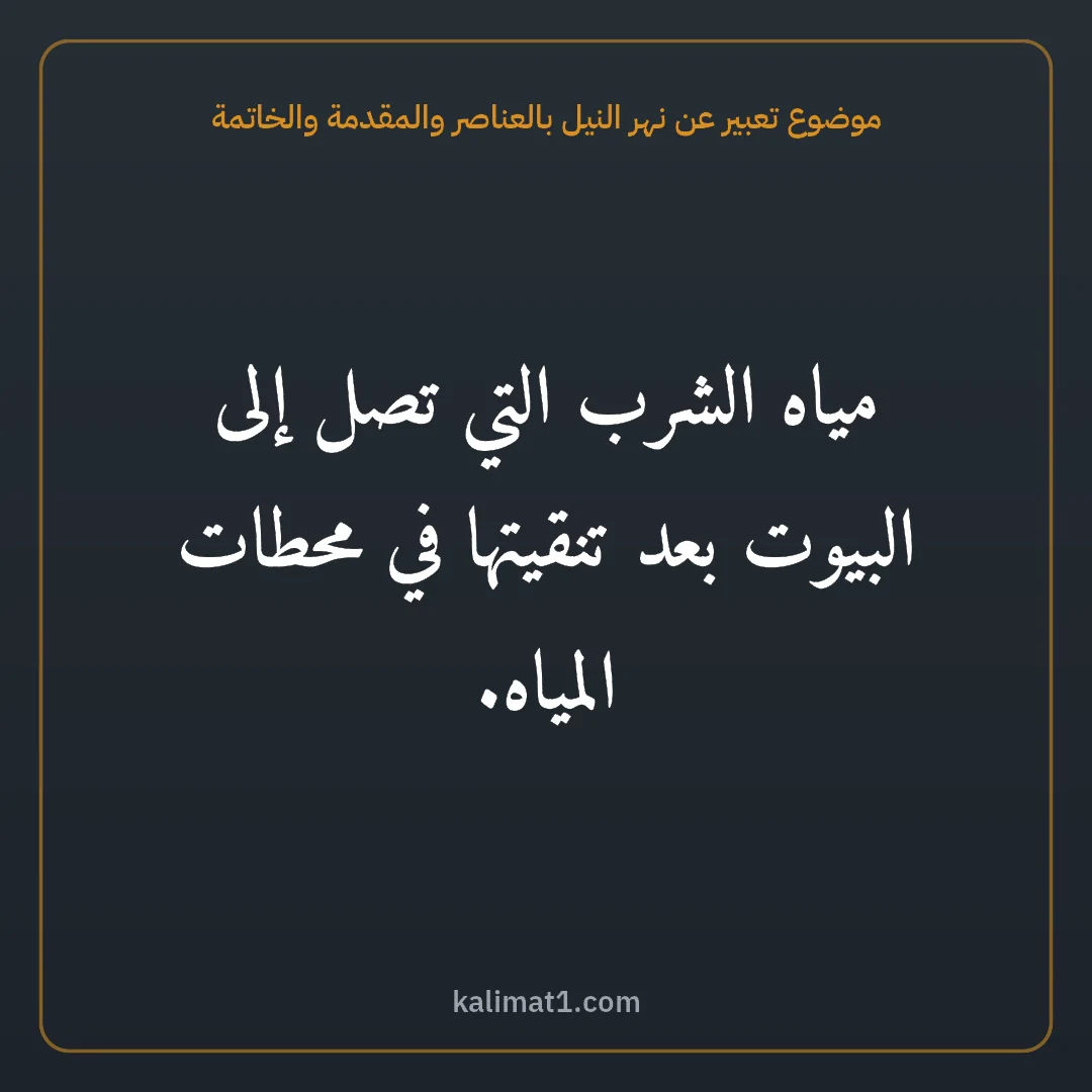 موضوع تعبير عن نهر النيل بالعناصر والمقدمة والخاتمة: مياه الشرب التي تصل إلى البيوت بعد تنقيتها في محطات المياه.