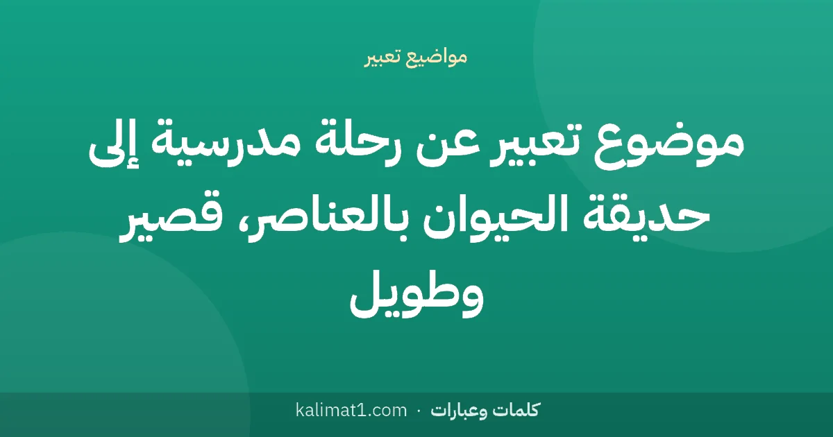 موضوع تعبير عن رحلة مدرسية إلى حديقة الحيوان بالعناصر، قصير وطويل