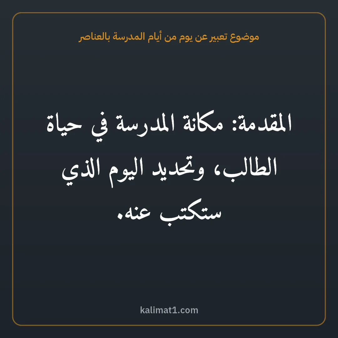 موضوع تعبير عن يوم من أيام المدرسة بالعناصر: المقدمة: مكانة المدرسة في حياة الطالب، وتحديد اليوم الذي ستكتب عنه.