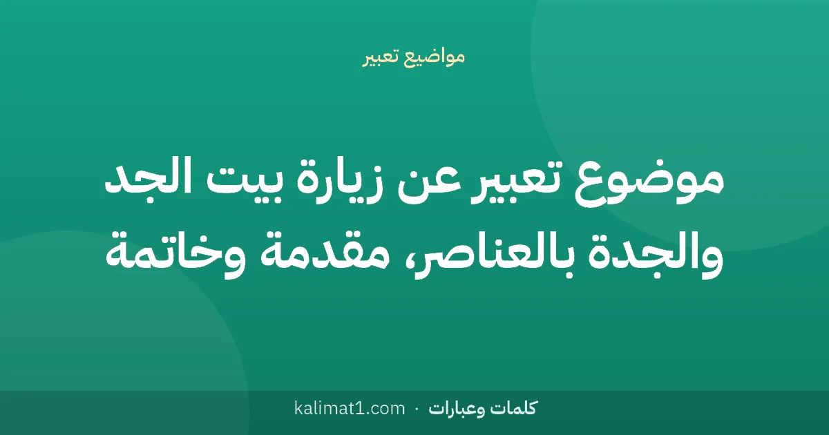 موضوع تعبير عن زيارة بيت الجد والجدة بالعناصر، مقدمة وخاتمة