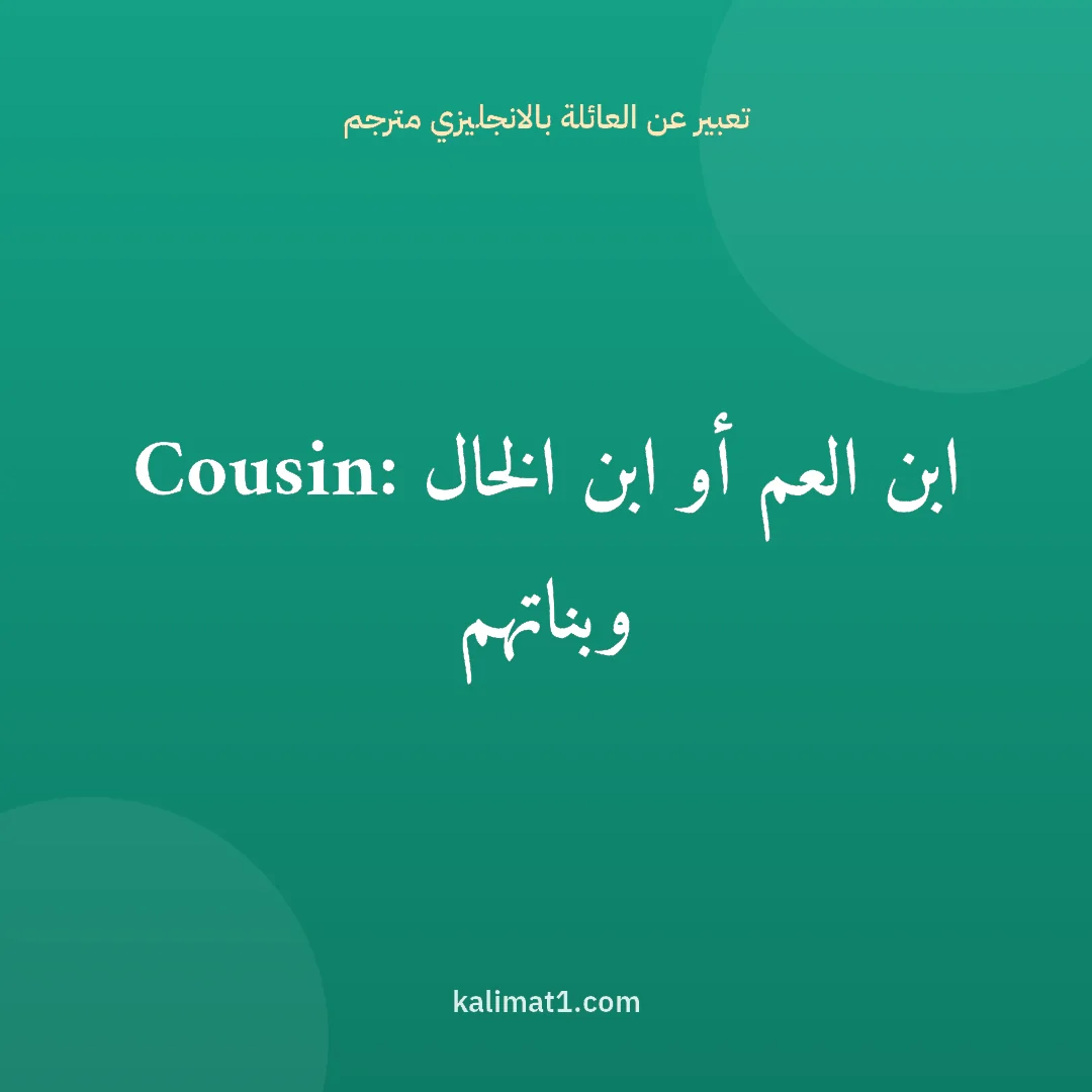 تعبير عن العائلة بالانجليزي مترجم: Cousin: ابن العم أو ابن الخال وبناتهم