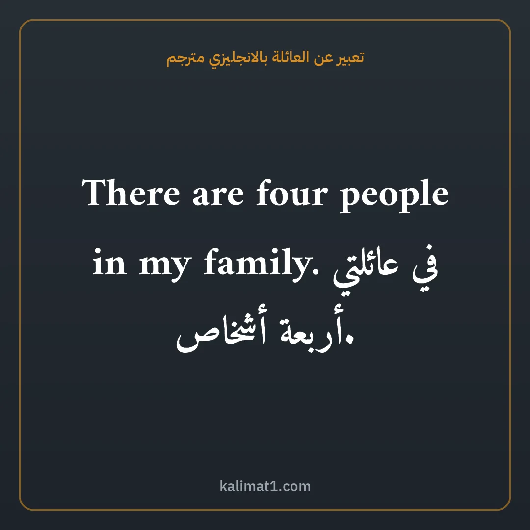 تعبير عن العائلة بالانجليزي مترجم: There are four people in my family. في عائلتي أربعة أشخاص.