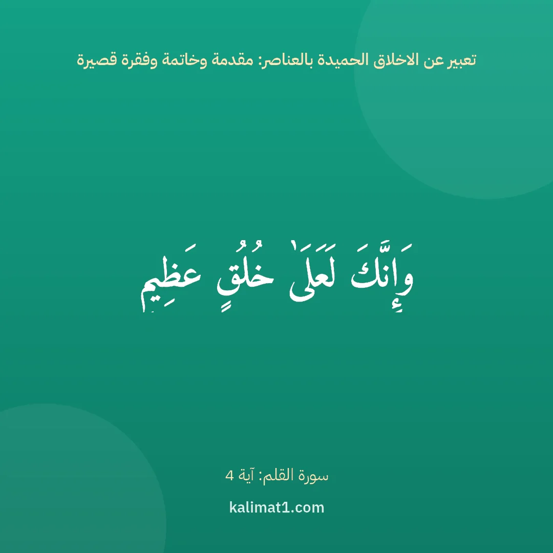 تعبير عن الاخلاق الحميدة بالعناصر: مقدمة وخاتمة وفقرة قصيرة: وَإِنَّكَ لَعَلَىٰ خُلُقٍ عَظِيمٍ