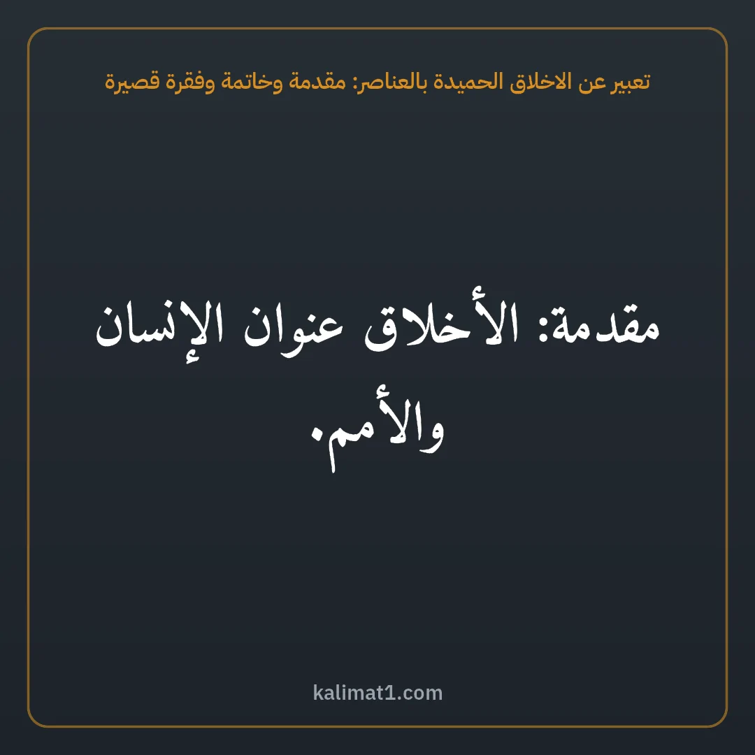 تعبير عن الاخلاق الحميدة بالعناصر: مقدمة وخاتمة وفقرة قصيرة: مقدمة: الأخلاق عنوان الإنسان والأمم.