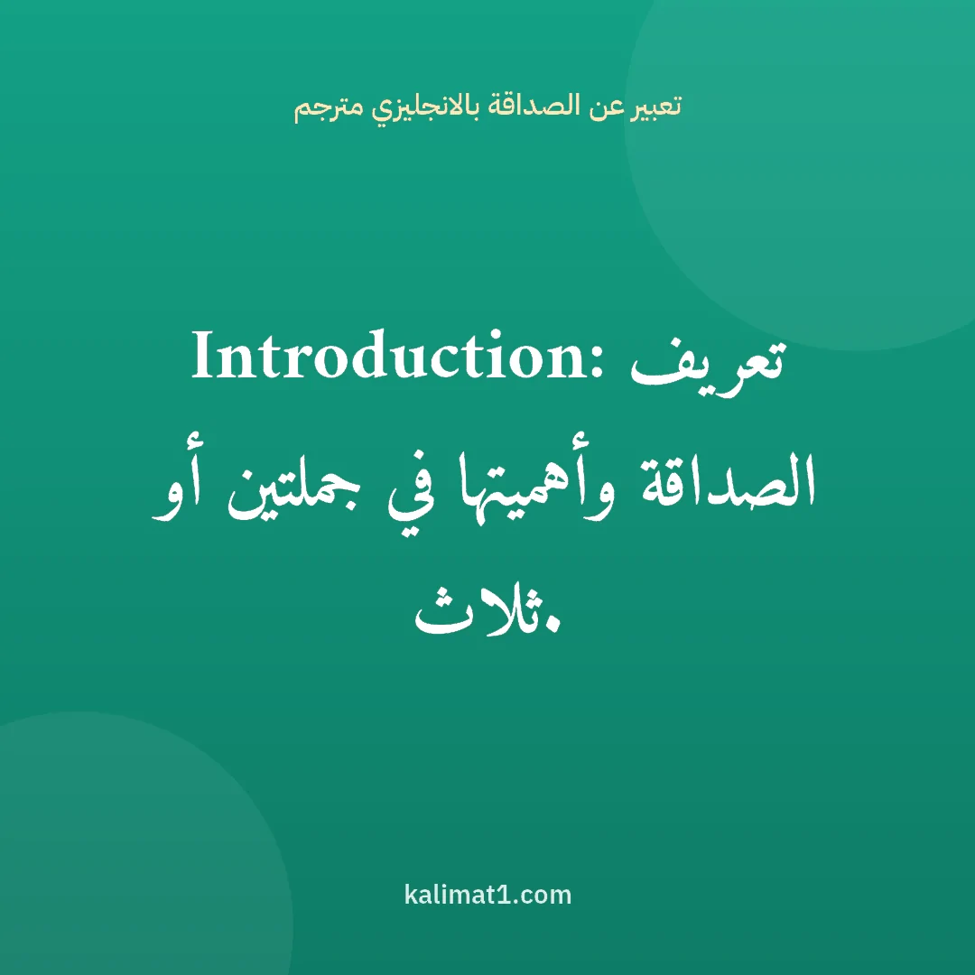 تعبير عن الصداقة بالانجليزي مترجم: Introduction: تعريف الصداقة وأهميتها في جملتين أو ثلاث.