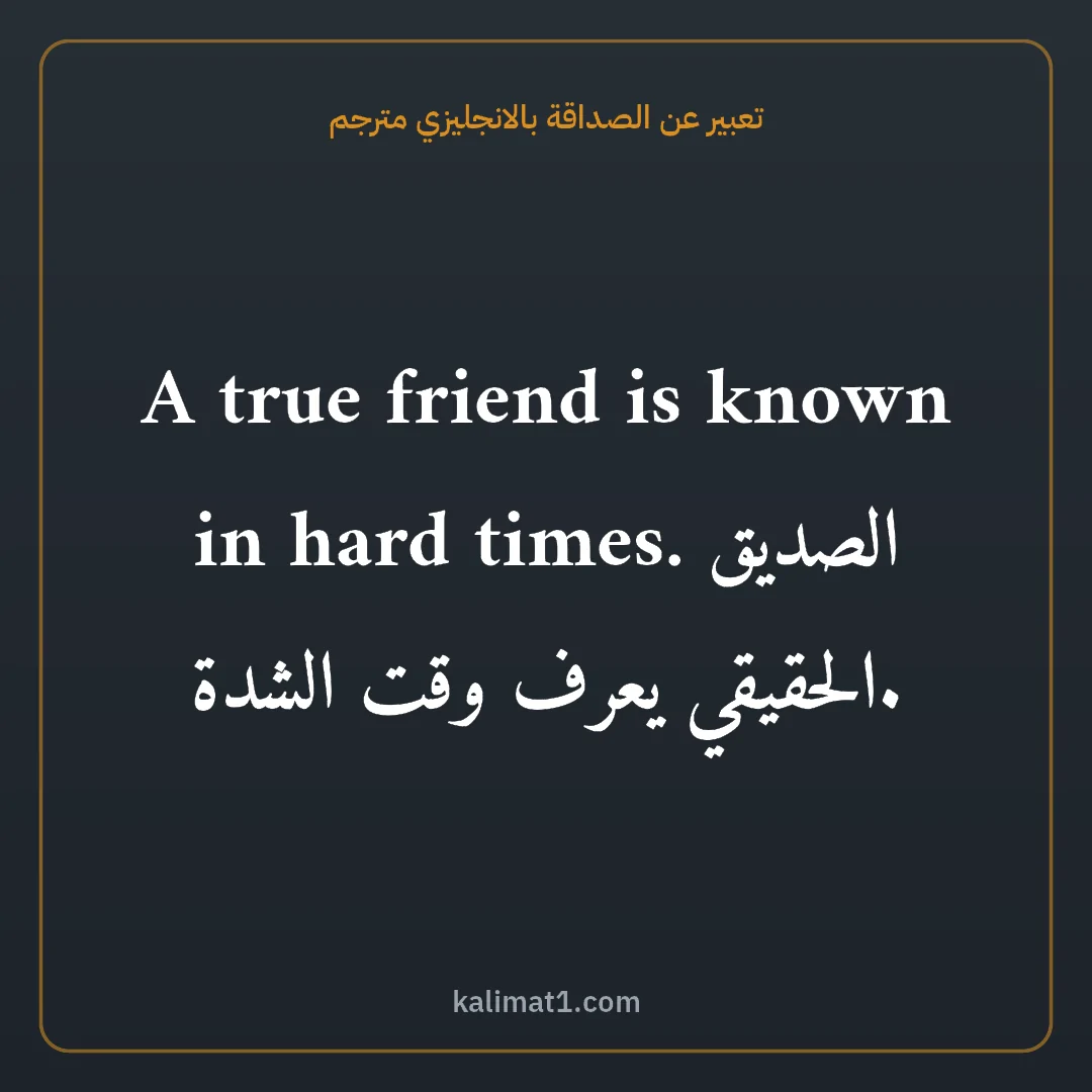 تعبير عن الصداقة بالانجليزي مترجم: A true friend is known in hard times. الصديق الحقيقي يعرف وقت الشدة.
